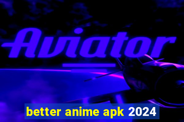 better anime apk 2024